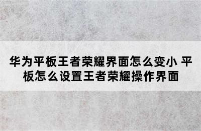 华为平板王者荣耀界面怎么变小 平板怎么设置王者荣耀操作界面